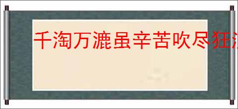 千淘万漉虽辛苦吹尽狂沙始到金的意思