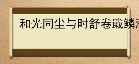 和光同尘与时舒卷戢鳞潜翼思属风云