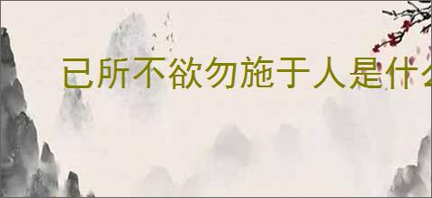 已所不欲勿施于人是什么意思