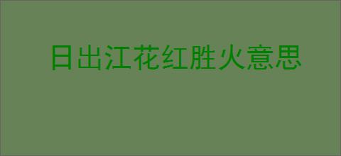 日出江花红胜火意思