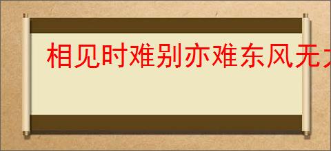 相见时难别亦难东风无力百花残