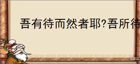 吾有待而然者耶?吾所待又有待而然者耶?