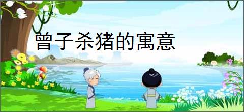 曾子杀猪的寓意