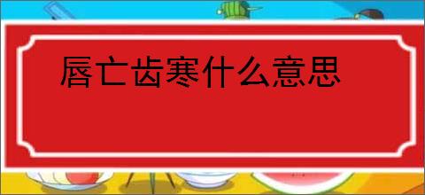 唇亡齿寒什么意思