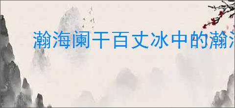 瀚海阑干百丈冰中的瀚海是指