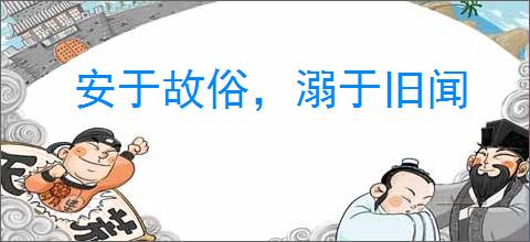 安于故俗，溺于旧闻