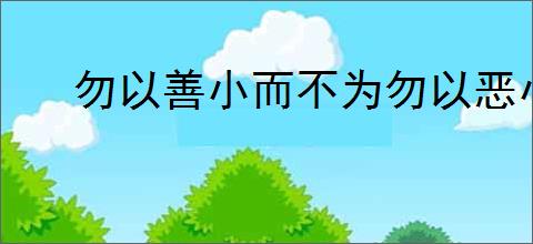 勿以善小而不为勿以恶小而为之