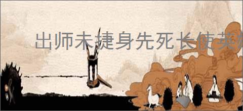 出师未捷身先死长使英雄泪满襟