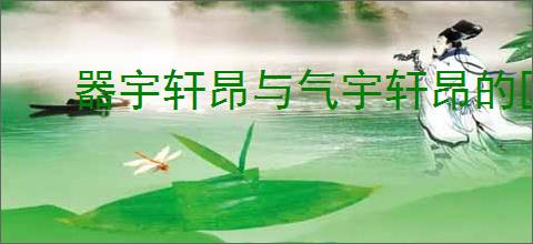 器宇轩昂与气宇轩昂的区别