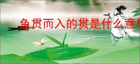 鱼贯而入的贯是什么意思