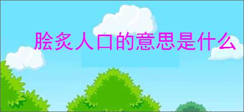 脍炙人口的意思是什么
