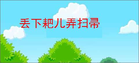 丢下耙儿弄扫帚