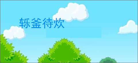 轹釜待炊