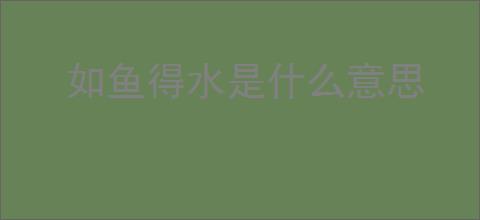 如鱼得水是什么意思