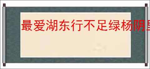 最爱湖东行不足绿杨阴里白沙堤