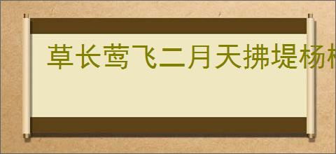 草长莺飞二月天拂堤杨柳醉春烟