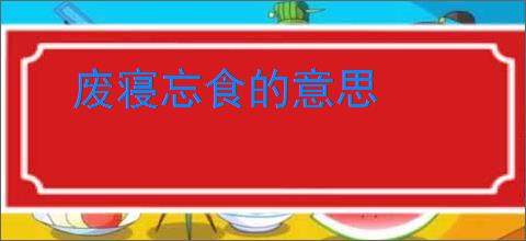 废寝忘食的意思