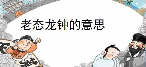 老态龙钟的意思