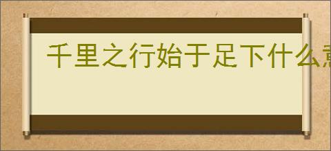 千里之行始于足下什么意思
