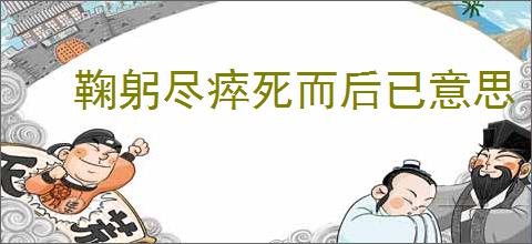 鞠躬尽瘁死而后已意思
