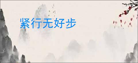 紧行无好步