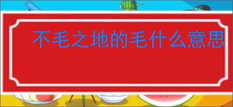 不毛之地的毛什么意思