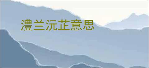 澧兰沅芷意思